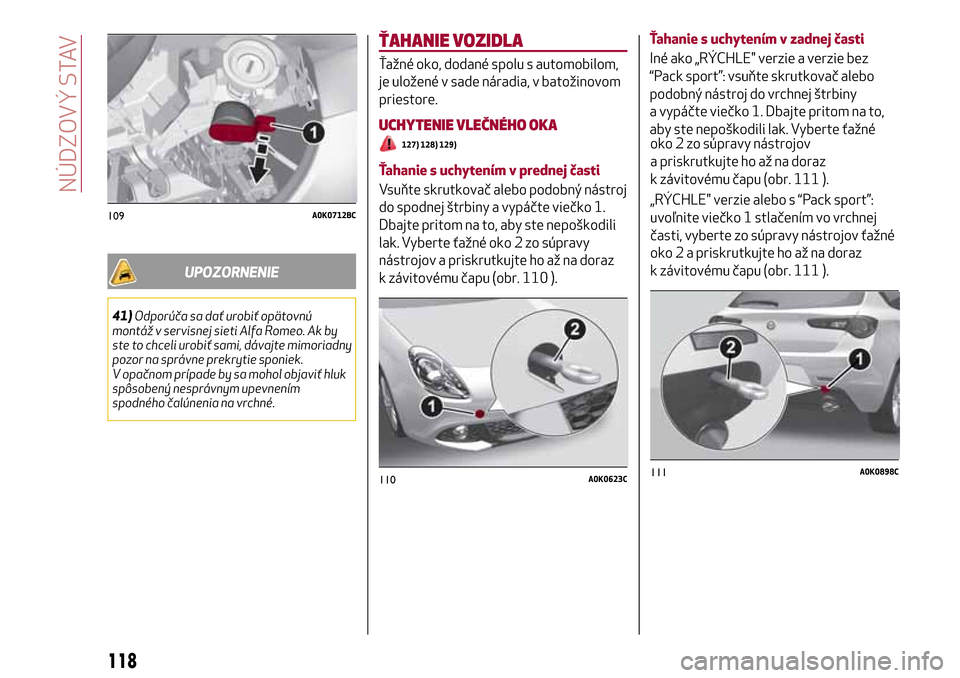 Alfa Romeo Giulietta 2017 Užívateľská príručka (in Slovak) UPOZORNENIE
41)Odporúča sa dať urobiť opätovnú
montáž v servisnej sieti Alfa Romeo. Ak by
ste to chceli urobiť sami, dávajte mimoriadny
pozor na správne prekrytie sponiek.
V opačnom prípa Alfa Romeo Giulietta 2017 Užívateľská príručka (in Slovak) UPOZORNENIE
41)Odporúča sa dať urobiť opätovnú
montáž v servisnej sieti Alfa Romeo. Ak by
ste to chceli urobiť sami, dávajte mimoriadny
pozor na správne prekrytie sponiek.
V opačnom prípa