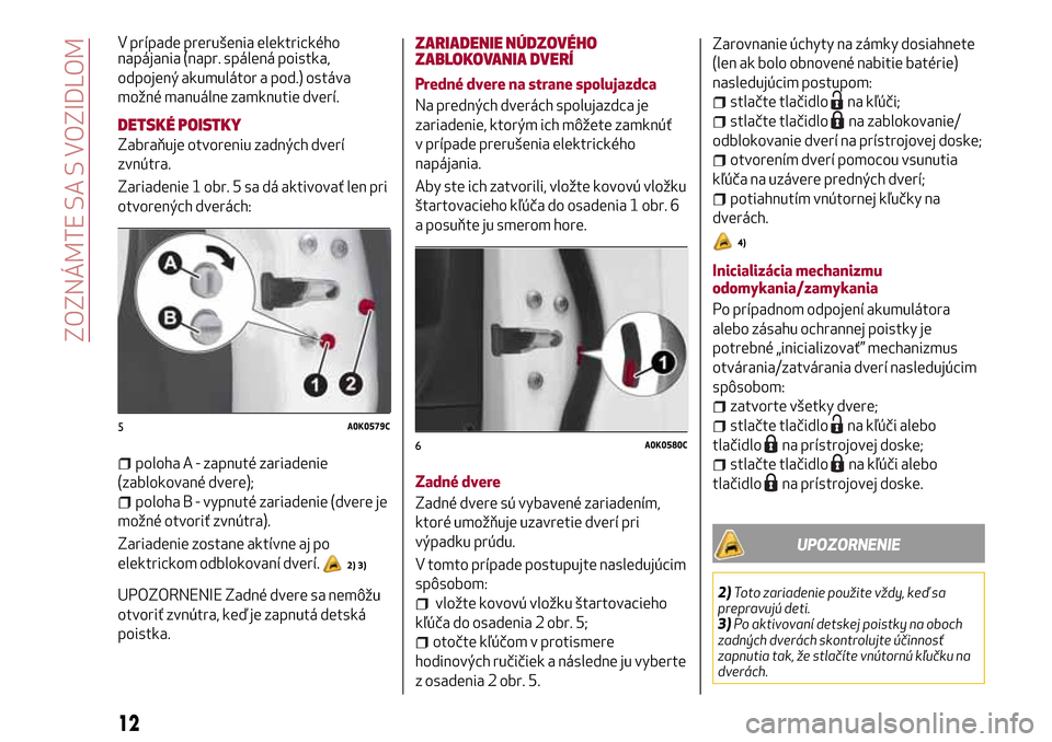 Alfa Romeo Giulietta 2017 Užívateľská príručka (in Slovak) napájania (napr. spálená poistka,
odpojený akumulátor a pod.) ostáva
možné manuálne zamknutie dverí.
DETSKÉ POISTKY
Zabraňuje otvoreniu zadných dverí
zvnútra.
Zariadenie 1 obr. 5 sa dá Alfa Romeo Giulietta 2017 Užívateľská príručka (in Slovak) napájania (napr. spálená poistka,
odpojený akumulátor a pod.) ostáva
možné manuálne zamknutie dverí.
DETSKÉ POISTKY
Zabraňuje otvoreniu zadných dverí
zvnútra.
Zariadenie 1 obr. 5 sa dá