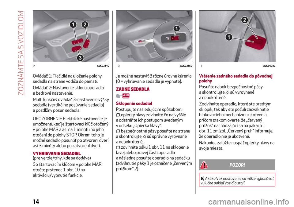 Alfa Romeo Giulietta 2017 Užívateľská príručka (in Slovak) Ovládač 1: Tlačidlá na uloženie polohy
sedadla na strane vodiča do pamäti.
Ovládač 2: Nastavenie sklonu operadla
a bedrové nastavenie.
Multifunkčný ovládač 3: nastavenie výšky
sedadla Alfa Romeo Giulietta 2017 Užívateľská príručka (in Slovak) Ovládač 1: Tlačidlá na uloženie polohy
sedadla na strane vodiča do pamäti.
Ovládač 2: Nastavenie sklonu operadla
a bedrové nastavenie.
Multifunkčný ovládač 3: nastavenie výšky
sedadla