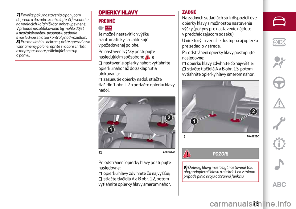 Alfa Romeo Giulietta 2017 Užívateľská príručka (in Slovak) 7)Povoľte páku nastavenia a pohybom
dopredu a dozadu skontrolujte, či je sedadlo
na vodiacich koľajničkách dobre upevnené.
V prípade nezablokovania by mohlo dôjsť
k neočakávanému posunuti Alfa Romeo Giulietta 2017 Užívateľská príručka (in Slovak) 7)Povoľte páku nastavenia a pohybom
dopredu a dozadu skontrolujte, či je sedadlo
na vodiacich koľajničkách dobre upevnené.
V prípade nezablokovania by mohlo dôjsť
k neočakávanému posunuti