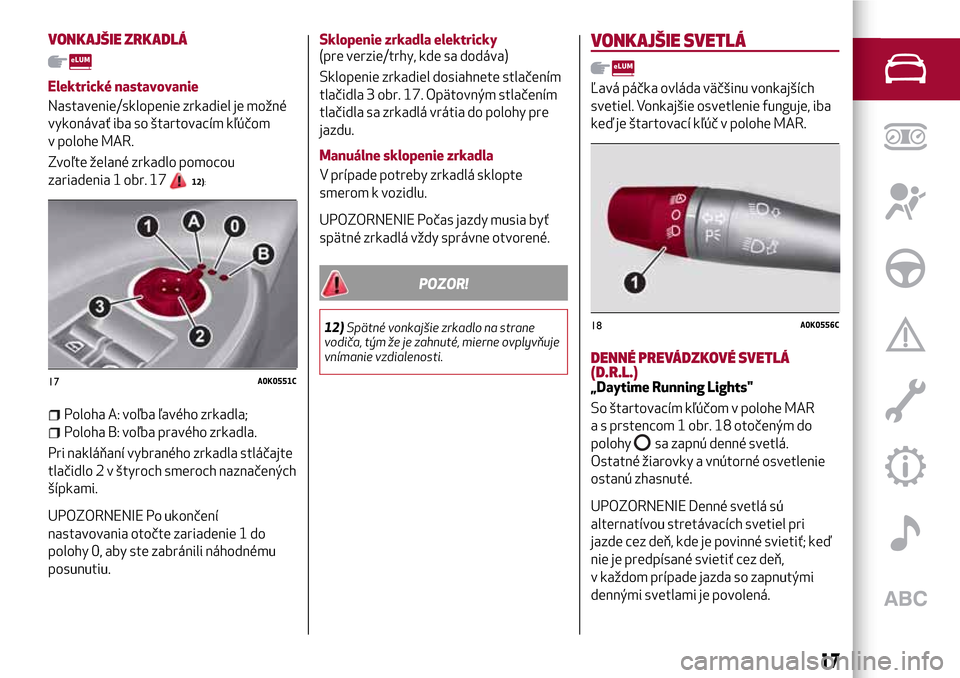 Alfa Romeo Giulietta 2017  Užívateľská príručka (in Slovak) VONKAJŠIE ZRKADLÁ
Elektrické nastavovanie
Nastavenie/sklopenie zrkadiel je možné
vykonávať iba so štartovacím kľúčom
v polohe MAR.
Zvoľte želané zrkadlo pomocou
zariadenia 1 obr. 17
12)
