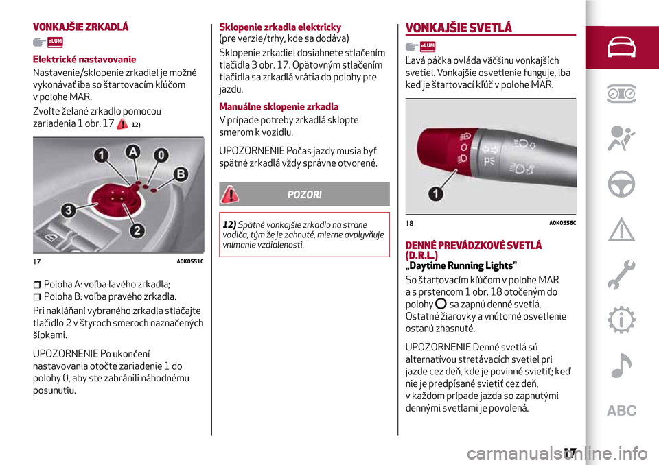 Alfa Romeo Giulietta 2017 Užívateľská príručka (in Slovak) VONKAJŠIE ZRKADLÁ
Elektrické nastavovanie
Nastavenie/sklopenie zrkadiel je možné
vykonávať iba so štartovacím kľúčom
v polohe MAR.
Zvoľte želané zrkadlo pomocou
zariadenia 1 obr. 17
12) Alfa Romeo Giulietta 2017 Užívateľská príručka (in Slovak) VONKAJŠIE ZRKADLÁ
Elektrické nastavovanie
Nastavenie/sklopenie zrkadiel je možné
vykonávať iba so štartovacím kľúčom
v polohe MAR.
Zvoľte želané zrkadlo pomocou
zariadenia 1 obr. 17
12)