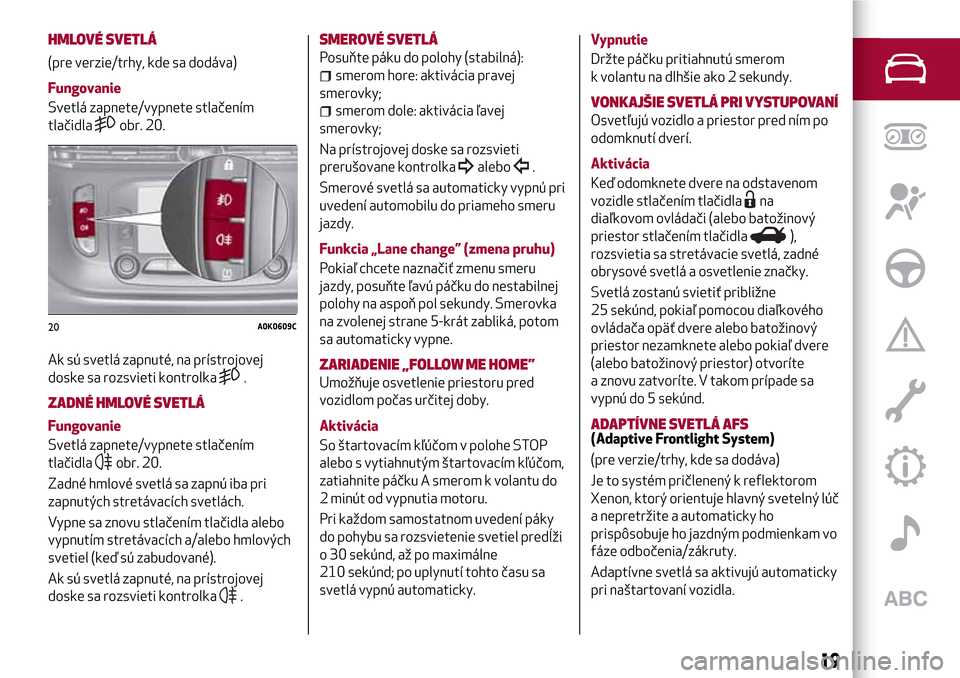Alfa Romeo Giulietta 2017  Užívateľská príručka (in Slovak) HMLOVÉ SVETLÁ
(pre verzie/trhy, kde sa dodáva)
Fungovanie
Svetlá zapnete/vypnete stlačením
tlačidla
obr. 20.
Ak sú svetlá zapnuté, na prístrojovej
doske sa rozsvieti kontrolka
.
ZADNÉ HMLO