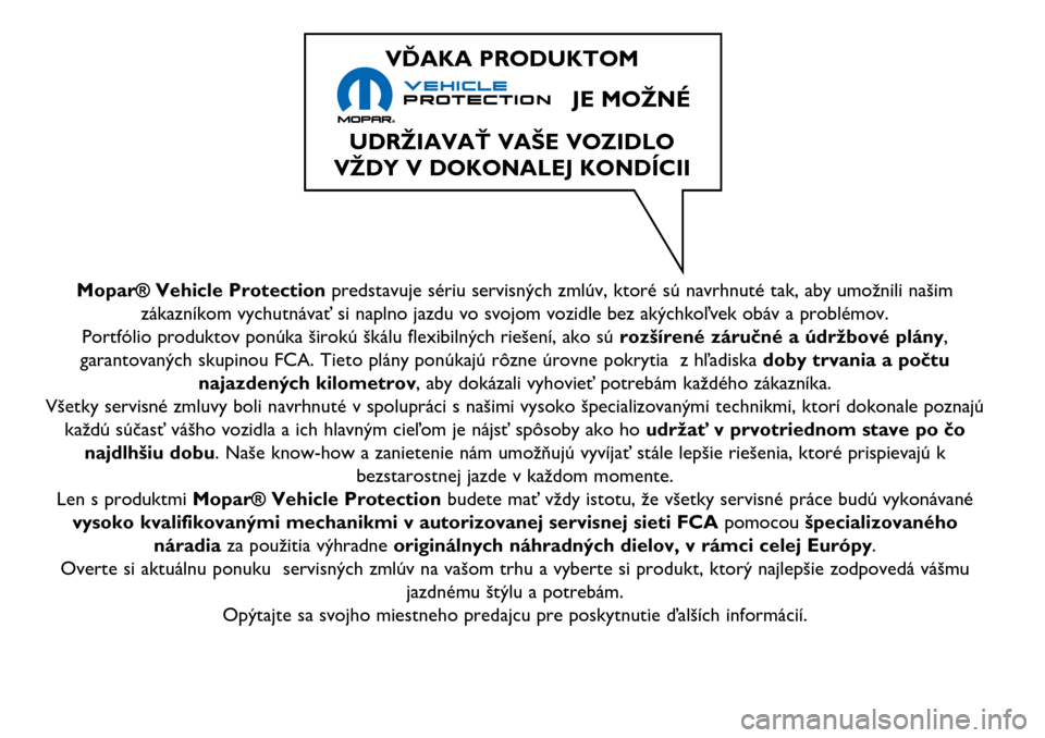 Alfa Romeo Giulietta 2017 Užívateľská príručka (in Slovak) Mopar® Vehicle Protectionpredstavuje sériu servisných zmlúv, ktoré sú navrhnuté tak, aby umožnili našim
zákazníkom vychutnávať si naplno jazdu vo svojom vozidle bez akýchkoľvek obáv a Alfa Romeo Giulietta 2017 Užívateľská príručka (in Slovak) Mopar® Vehicle Protectionpredstavuje sériu servisných zmlúv, ktoré sú navrhnuté tak, aby umožnili našim
zákazníkom vychutnávať si naplno jazdu vo svojom vozidle bez akýchkoľvek obáv a