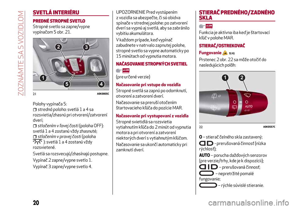 Alfa Romeo Giulietta 2017 Užívateľská príručka (in Slovak) SVETLÁ INTERIÉRU
PREDNÉ STROPNÉ SVETLO
Stropné svetlo sa zapne/vypne
vypínačom 5 obr. 21.
Polohy vypínača 5:
stredná poloha: svetlá1a4sa
rozsvietia/zhasnú pri otvorení/zatvorení
dverí;
Alfa Romeo Giulietta 2017 Užívateľská príručka (in Slovak) SVETLÁ INTERIÉRU
PREDNÉ STROPNÉ SVETLO
Stropné svetlo sa zapne/vypne
vypínačom 5 obr. 21.
Polohy vypínača 5:
stredná poloha: svetlá1a4sa
rozsvietia/zhasnú pri otvorení/zatvorení
dverí;