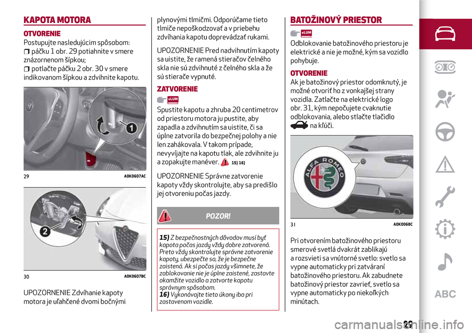 Alfa Romeo Giulietta 2017 Užívateľská príručka (in Slovak) KAPOTA MOTORA
OTVORENIE
Postupujte nasledujúcim spôsobom:
páčku 1 obr. 29 potiahnite v smere
znázornenom šípkou;
potlačte páčku 2 obr. 30 v smere
indikovanom šípkou a zdvihnite kapotu.
UPO Alfa Romeo Giulietta 2017 Užívateľská príručka (in Slovak) KAPOTA MOTORA
OTVORENIE
Postupujte nasledujúcim spôsobom:
páčku 1 obr. 29 potiahnite v smere
znázornenom šípkou;
potlačte páčku 2 obr. 30 v smere
indikovanom šípkou a zdvihnite kapotu.
UPO