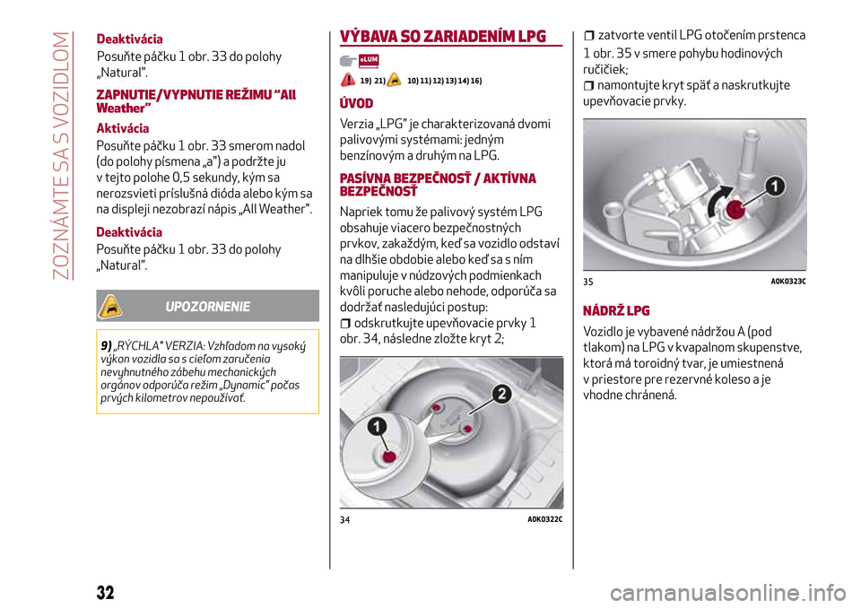 Alfa Romeo Giulietta 2017 Užívateľská príručka (in Slovak) ZAPNUTIE/VYPNUTIE REŽIMU “All
Weather”
Aktivácia
Posuňte páčku 1 obr. 33 smerom nadol
(do polohy písmena „a") a podržte ju
v tejto polohe 0,5 sekundy, kým sa
nerozsvieti príslušná di Alfa Romeo Giulietta 2017 Užívateľská príručka (in Slovak) ZAPNUTIE/VYPNUTIE REŽIMU “All
Weather”
Aktivácia
Posuňte páčku 1 obr. 33 smerom nadol
(do polohy písmena „a") a podržte ju
v tejto polohe 0,5 sekundy, kým sa
nerozsvieti príslušná di