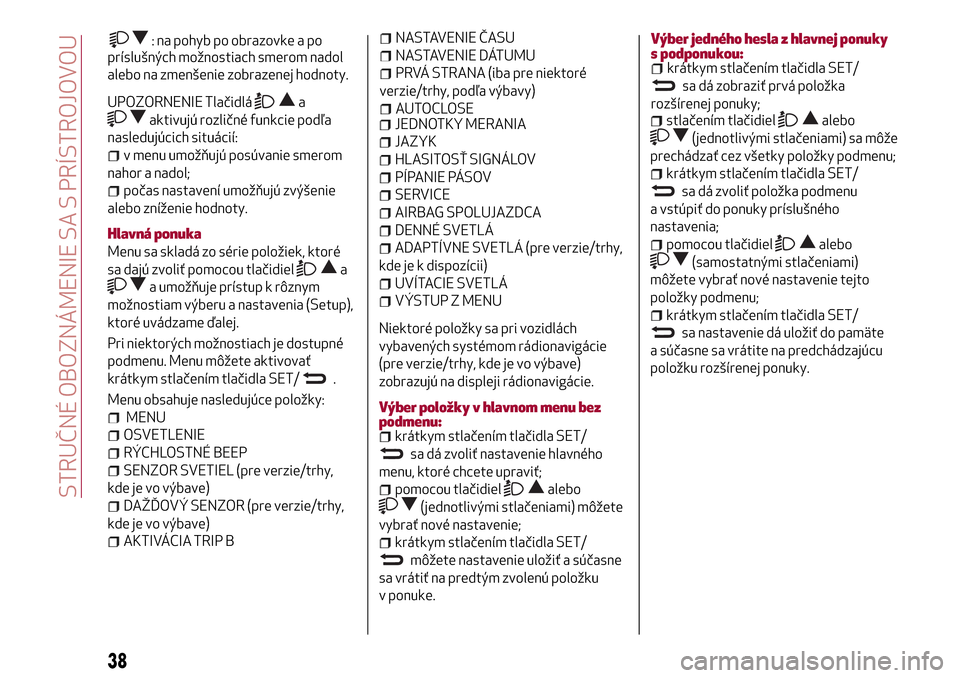 Alfa Romeo Giulietta 2017  Užívateľská príručka (in Slovak) príslušných možnostiach smerom nadol
alebo na zmenšenie zobrazenej hodnoty.
UPOZORNENIE Tlačidláa
aktivujú rozličné funkcie podľa
nasledujúcich situácií:
v menu umožňujú posúvanie sm