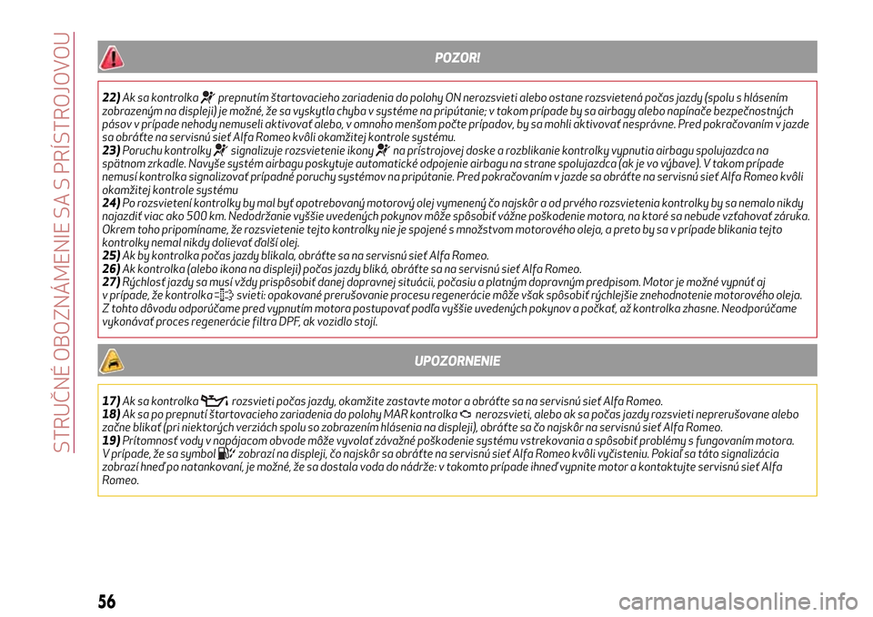 Alfa Romeo Giulietta 2017  Užívateľská príručka (in Slovak) POZOR!
22)Ak sa kontrolkaprepnutím štartovacieho zariadenia do polohy ON nerozsvieti alebo ostane rozsvietená počas jazdy (spolu s hlásením
zobrazeným na displeji) je možné, že sa vyskytla c