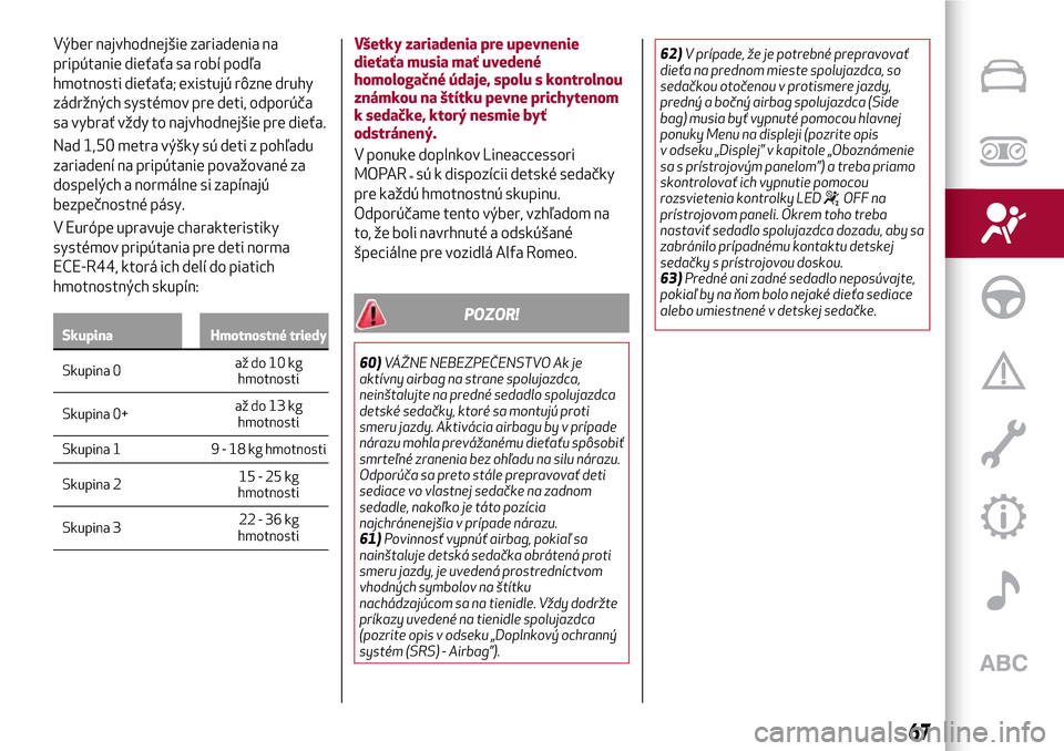 Alfa Romeo Giulietta 2017  Užívateľská príručka (in Slovak) Výber najvhodnejšie zariadenia na
pripútanie dieťaťa sa robí podľa
hmotnosti dieťaťa; existujú rôzne druhy
zádržných systémov pre deti, odporúča
sa vybrať vždy to najvhodnejšie pre