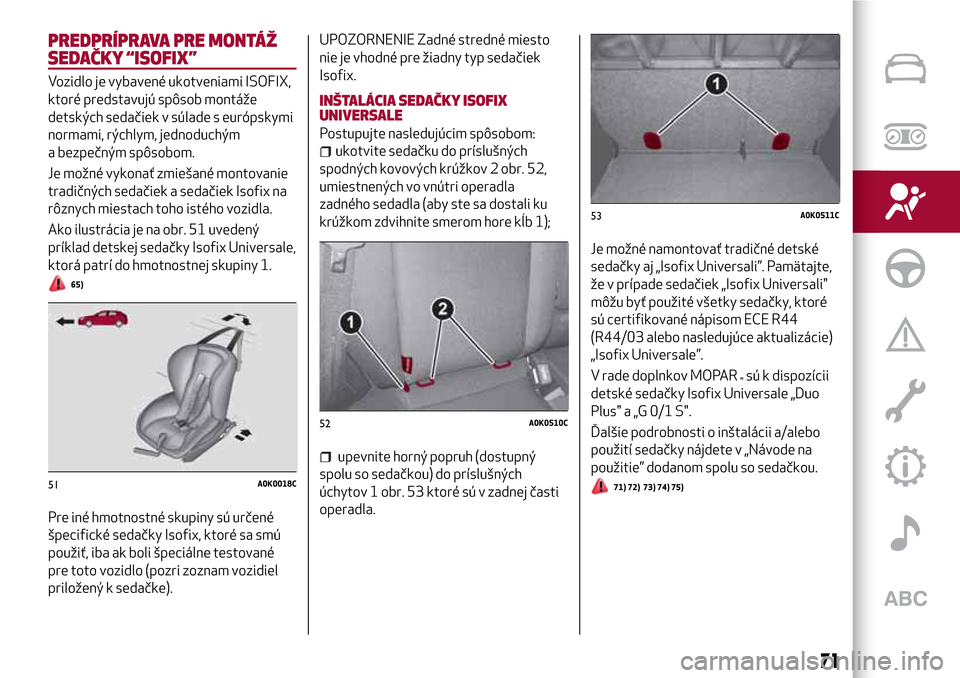 Alfa Romeo Giulietta 2017 Užívateľská príručka (in Slovak) PREDPRÍPRAVA PRE MONTÁŽ
SEDAČKY “ISOFIX”
Vozidlo je vybavené ukotveniami ISOFIX,
ktoré predstavujú spôsob montáže
detských sedačiek v súlade s európskymi
normami, rýchlym, jednoduch Alfa Romeo Giulietta 2017 Užívateľská príručka (in Slovak) PREDPRÍPRAVA PRE MONTÁŽ
SEDAČKY “ISOFIX”
Vozidlo je vybavené ukotveniami ISOFIX,
ktoré predstavujú spôsob montáže
detských sedačiek v súlade s európskymi
normami, rýchlym, jednoduch