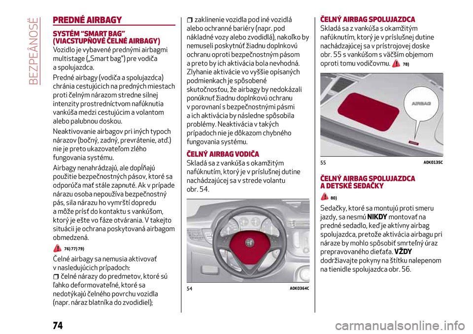 Alfa Romeo Giulietta 2017 Užívateľská príručka (in Slovak) PREDNÉ AIRBAGY
SYSTÉM “SMART BAG”
(VIACSTUPŇOVÉ ČELNÉ AIRBAGY)
Vozidlo je vybavené prednými airbagmi
multistage („Smart bag") pre vodiča
a spolujazdca.
Predné airbagy (vodiča a spoluj Alfa Romeo Giulietta 2017 Užívateľská príručka (in Slovak) PREDNÉ AIRBAGY
SYSTÉM “SMART BAG”
(VIACSTUPŇOVÉ ČELNÉ AIRBAGY)
Vozidlo je vybavené prednými airbagmi
multistage („Smart bag") pre vodiča
a spolujazdca.
Predné airbagy (vodiča a spoluj