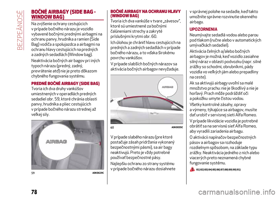Alfa Romeo Giulietta 2017 Užívateľská príručka (in Slovak) BOČNÉ AIRBAGY (SIDE BAG -
WINDOW BAG)
Na zvýšenie ochrany cestujúcich
v prípade bočného nárazu je vozidlo
vybavené bočnými prednými airbagmi na
ochranu panvy, hrudníka a ramien (Side
Bag Alfa Romeo Giulietta 2017 Užívateľská príručka (in Slovak) BOČNÉ AIRBAGY (SIDE BAG -
WINDOW BAG)
Na zvýšenie ochrany cestujúcich
v prípade bočného nárazu je vozidlo
vybavené bočnými prednými airbagmi na
ochranu panvy, hrudníka a ramien (Side
Bag