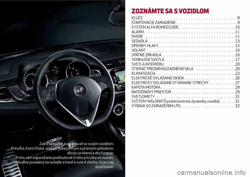 Alfa Romeo Giulietta 2017  Užívateľská príručka (in Slovak) Začni sa bližšie zoznamovať so svojím vozidlom.
Príručka, ktorú čítate, opisuje, jednoduchým a priamym spôsobom,
ako je vyrobená a ako funguje.
Preto vám odporúčame preštudovať si t�