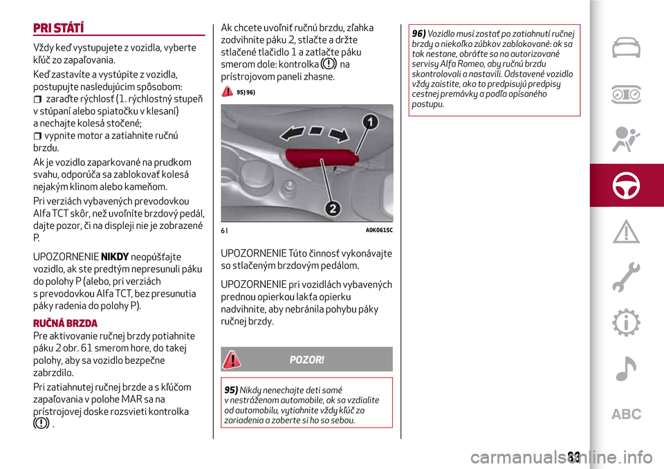 Alfa Romeo Giulietta 2017  Užívateľská príručka (in Slovak) PRI STÁTÍ
Vždy keď vystupujete z vozidla, vyberte
kľúč zo zapaľovania.
Keď zastavíte a vystúpite z vozidla,
postupujte nasledujúcim spôsobom:
zaraďte rýchlosť (1. rýchlostný stupeň
