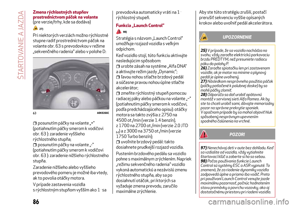 Alfa Romeo Giulietta 2017  Užívateľská príručka (in Slovak) Zmena rýchlostných stupňov
prostredníctvom páčok na volante
(pre verzie/trhy, kde sa dodáva)
27)
Pri niektorých verziách možno rýchlostné
stupne radiť prostredníctvom páčok na
volante 