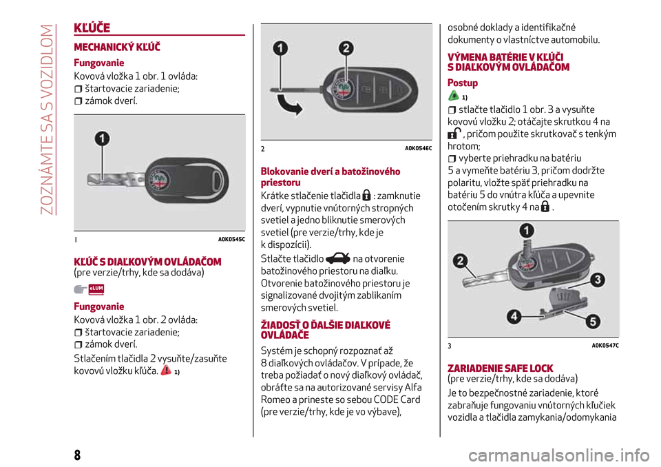 Alfa Romeo Giulietta 2017  Užívateľská príručka (in Slovak) KĽÚČE
MECHANICKÝ KĽÚČ
Fungovanie
Kovová vložka 1 obr. 1 ovláda:
štartovacie zariadenie;
zámok dverí.
KĽÚČ S DIAĽKOVÝM OVLÁDAČOM(pre verzie/trhy, kde sa dodáva)
Fungovanie
Kovová 