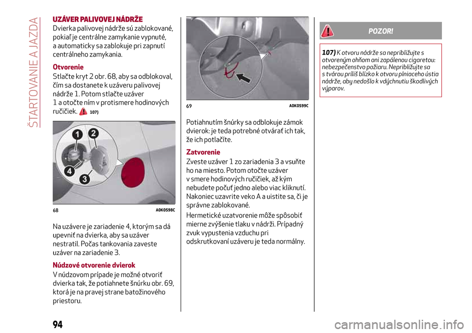 Alfa Romeo Giulietta 2017 Užívateľská príručka (in Slovak) UZÁVER PALIVOVEJ NÁDRŽE
Dvierka palivovej nádrže sú zablokované,
pokiaľ je centrálne zamykanie vypnuté,
a automaticky sa zablokuje pri zapnutí
centrálneho zamykania.
Otvorenie
Stlačte kry Alfa Romeo Giulietta 2017 Užívateľská príručka (in Slovak) UZÁVER PALIVOVEJ NÁDRŽE
Dvierka palivovej nádrže sú zablokované,
pokiaľ je centrálne zamykanie vypnuté,
a automaticky sa zablokuje pri zapnutí
centrálneho zamykania.
Otvorenie
Stlačte kry