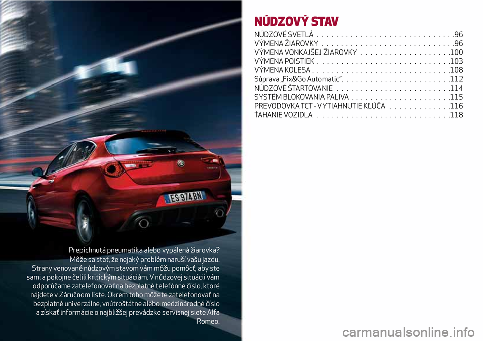 Alfa Romeo Giulietta 2017 Užívateľská príručka (in Slovak) Prepichnutá pneumatika alebo vypálená žiarovka?
Môže sa stať, že nejaký problém naruší vašu jazdu.
Strany venované núdzovým stavom vám môžu pomôcť, aby ste
sami a pokojne čelili Alfa Romeo Giulietta 2017 Užívateľská príručka (in Slovak) Prepichnutá pneumatika alebo vypálená žiarovka?
Môže sa stať, že nejaký problém naruší vašu jazdu.
Strany venované núdzovým stavom vám môžu pomôcť, aby ste
sami a pokojne čelili