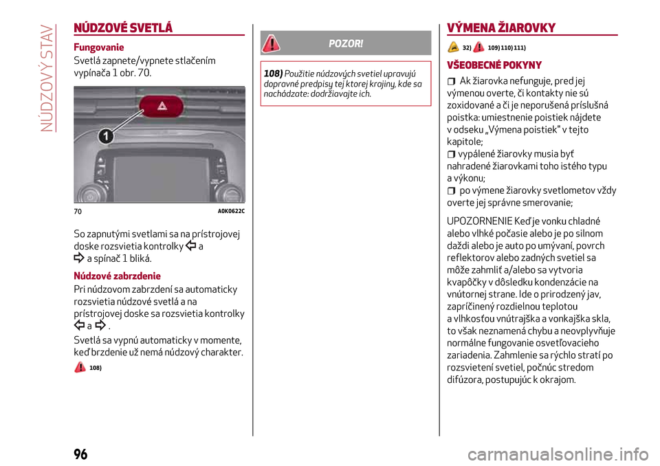 Alfa Romeo Giulietta 2017 Užívateľská príručka (in Slovak) NÚDZOVÉ SVETLÁ
Fungovanie
Svetlá zapnete/vypnete stlačením
vypínača 1 obr. 70.
So zapnutými svetlami sa na prístrojovej
doske rozsvietia kontrolky
a
a spínač 1 bliká.
Núdzové zabrzdenie Alfa Romeo Giulietta 2017 Užívateľská príručka (in Slovak) NÚDZOVÉ SVETLÁ
Fungovanie
Svetlá zapnete/vypnete stlačením
vypínača 1 obr. 70.
So zapnutými svetlami sa na prístrojovej
doske rozsvietia kontrolky
a
a spínač 1 bliká.
Núdzové zabrzdenie