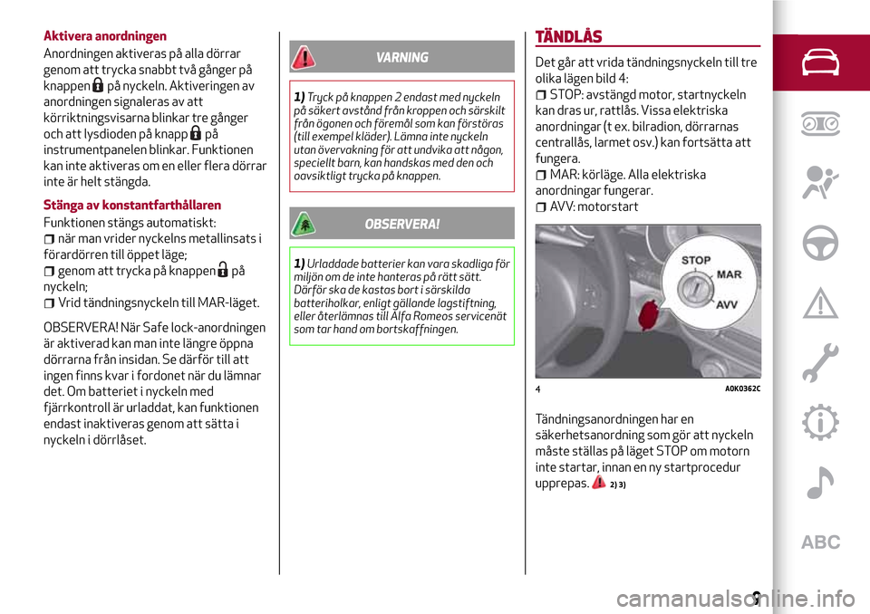 Alfa Romeo Giulietta 2017 Ägarmanual (in Swedish) Aktivera anordningen
Anordningen aktiveras på alla dörrar
genom att trycka snabbt två gånger på
knappen
på nyckeln. Aktiveringen av
anordningen signaleras av att
körriktningsvisarna blinkar tre Alfa Romeo Giulietta 2017 Ägarmanual (in Swedish) Aktivera anordningen
Anordningen aktiveras på alla dörrar
genom att trycka snabbt två gånger på
knappen
på nyckeln. Aktiveringen av
anordningen signaleras av att
körriktningsvisarna blinkar tre