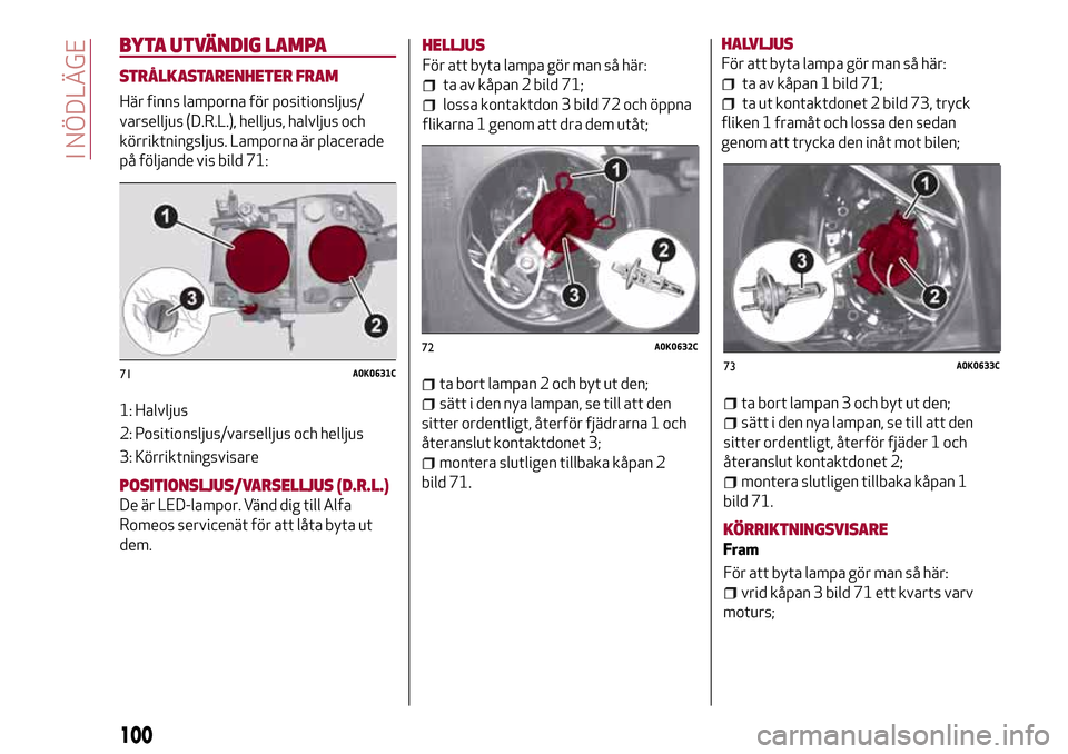 Alfa Romeo Giulietta 2017  Ägarmanual (in Swedish) BYTA UTVÄNDIG LAMPA
STRÅLKASTARENHETER FRAM
Här finns lamporna för positionsljus/
varselljus (D.R.L.), helljus, halvljus och
körriktningsljus. Lamporna är placerade
på följande vis bild 71:
1: