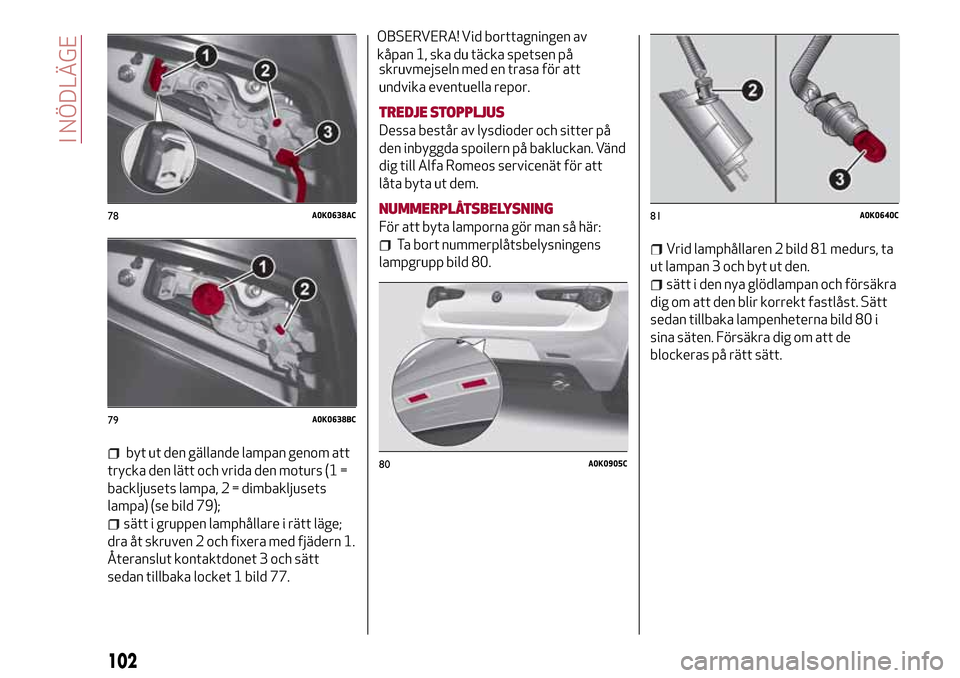 Alfa Romeo Giulietta 2017  Ägarmanual (in Swedish) byt ut den gällande lampan genom att
trycka den lätt och vrida den moturs (1 =
backljusets lampa, 2 = dimbakljusets
lampa) (se bild 79);
sätt i gruppen lamphållare i rätt läge;
dra åt skruven 2