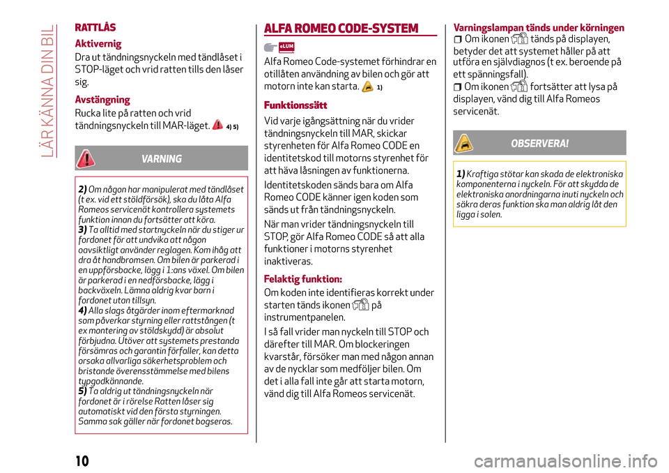 Alfa Romeo Giulietta 2017 Ägarmanual (in Swedish) RATTLÅS
Aktivernig
Dra ut tändningsnyckeln med tändlåset i
STOP-läget och vrid ratten tills den låser
sig.
Avstängning
Rucka lite på ratten och vrid
tändningsnyckeln till MAR-läget.
4) 5)
VA Alfa Romeo Giulietta 2017 Ägarmanual (in Swedish) RATTLÅS
Aktivernig
Dra ut tändningsnyckeln med tändlåset i
STOP-läget och vrid ratten tills den låser
sig.
Avstängning
Rucka lite på ratten och vrid
tändningsnyckeln till MAR-läget.
4) 5)
VA