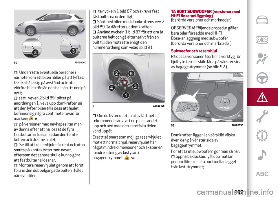 Alfa Romeo Giulietta 2017  Ägarmanual (in Swedish) Underrätta eventuella personer i
närheten om att bilen håller på att lyftas.
De ska hålla sig på avstånd och inte
vidröra bilen förrän den har sänkts ned på
nytt;
sätt i veven 2 bild 89 i