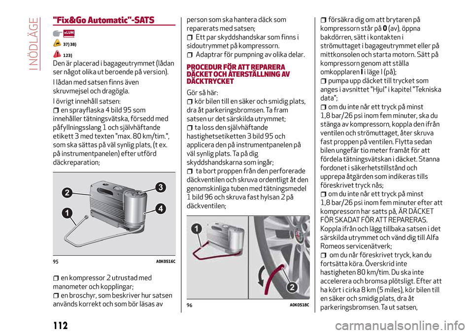 Alfa Romeo Giulietta 2017  Ägarmanual (in Swedish) "Fix&Go Automatic"-SATS
37) 38)
Den är placerad i bagageutrymmet (lådan
ser något olika ut beroende på version).
I lådan med satsen finns även
skruvmejsel och dragögla.
I övrigt innehåll sats