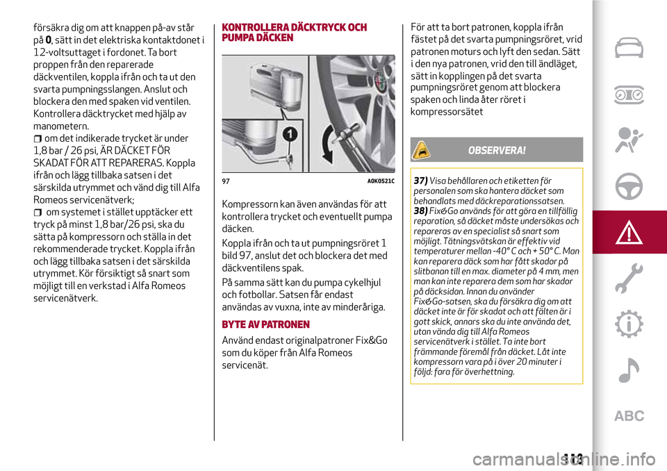 Alfa Romeo Giulietta 2017  Ägarmanual (in Swedish) försäkra dig om att knappen på-av står
på0, sätt in det elektriska kontaktdonet i
12-voltsuttaget i fordonet. Ta bort
proppen från den reparerade
däckventilen, koppla ifrån och ta ut den
svar