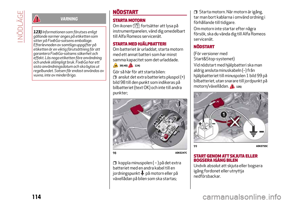 Alfa Romeo Giulietta 2017  Ägarmanual (in Swedish) VARNING
123)Informationen som förutses enligt
gällande normer anges på etiketten som
sitter på Fix&Go-satsens emballage.
Efterlevnaden av samtliga uppgifter på
etiketten är en viktig förutsätt