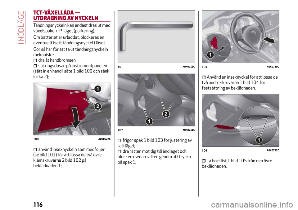 Alfa Romeo Giulietta 2017  Ägarmanual (in Swedish) TCT-VÄXELLÅDA —
UTDRAGNING AV NYCKELN
Tändningsnyckeln kan endast dras ut med
växelspaken i P-läget (parkering).
Om batteriet är urladdat, blockeras en
eventuellt isatt tändningsnyckel i lås