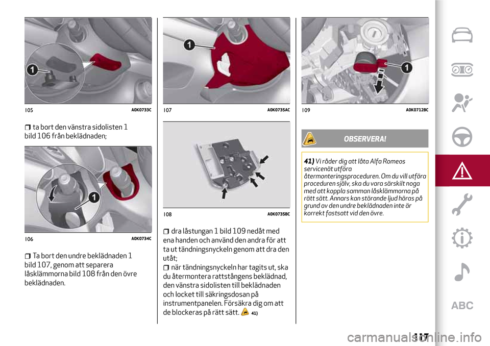 Alfa Romeo Giulietta 2017  Ägarmanual (in Swedish) ta bort den vänstra sidolisten 1
bild 106 från beklädnaden;
Ta bort den undre beklädnaden 1
bild 107, genom att separera
låsklämmorna bild 108 från den övre
beklädnaden.
dra låstungan 1 bild