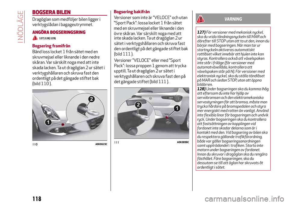 Alfa Romeo Giulietta 2017  Ägarmanual (in Swedish) BOGSERA BILEN
Dragöglan som medföljer bilen ligger i
verktygslådan i bagageutrymmet.
ANGÖRA BOGSERINGSRING
127) 128) 129)
Bogsering framifrån
Bänd loss locket 1 från sätet med en
skruvmejsel e