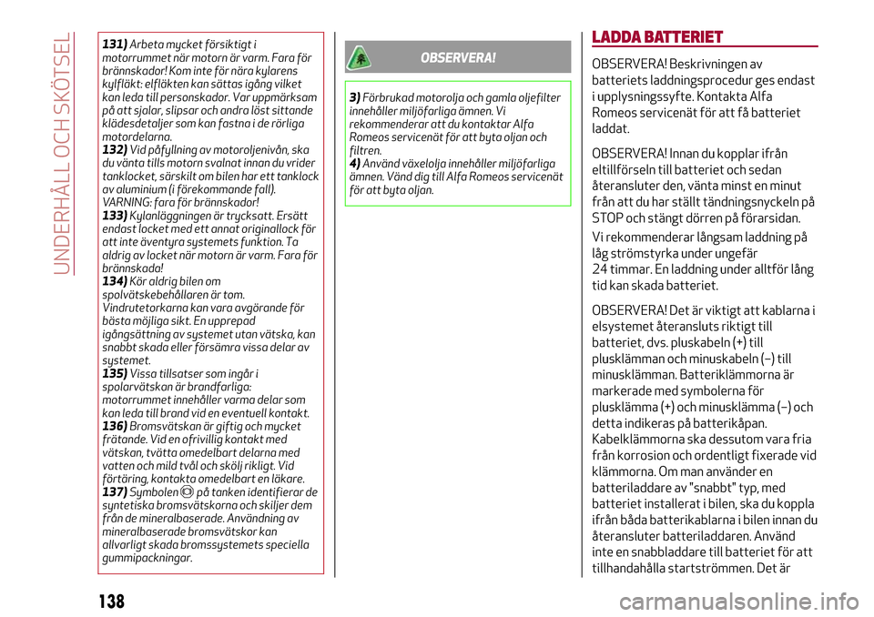 Alfa Romeo Giulietta 2017 Ägarmanual (in Swedish) 131)Arbeta mycket försiktigt i
motorrummet när motorn är varm. Fara för
brännskador! Kom inte för nära kylarens
kylfläkt: elfläkten kan sättas igång vilket
kan leda till personskador. Var u Alfa Romeo Giulietta 2017 Ägarmanual (in Swedish) 131)Arbeta mycket försiktigt i
motorrummet när motorn är varm. Fara för
brännskador! Kom inte för nära kylarens
kylfläkt: elfläkten kan sättas igång vilket
kan leda till personskador. Var u
