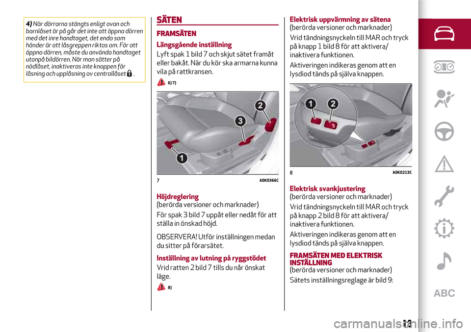 Alfa Romeo Giulietta 2017 Ägarmanual (in Swedish) 4)När dörrarna stängts enligt ovan och
barnlåset är på går det inte att öppna dörren
med det inre handtaget, det enda som
händer är att låsgreppen riktas om. För att
öppna dörren, måst Alfa Romeo Giulietta 2017 Ägarmanual (in Swedish) 4)När dörrarna stängts enligt ovan och
barnlåset är på går det inte att öppna dörren
med det inre handtaget, det enda som
händer är att låsgreppen riktas om. För att
öppna dörren, måst