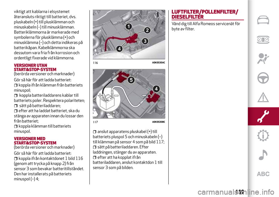 Alfa Romeo Giulietta 2017 Ägarmanual (in Swedish) viktigt att kablarna i elsystemet
återansluts riktigt till batteriet, dvs.
pluskabeln (+) till plusklämman och
minuskabeln (–) till minusklämman.
Batteriklämmorna är markerade med
symbolerna f Alfa Romeo Giulietta 2017 Ägarmanual (in Swedish) viktigt att kablarna i elsystemet
återansluts riktigt till batteriet, dvs.
pluskabeln (+) till plusklämman och
minuskabeln (–) till minusklämman.
Batteriklämmorna är markerade med
symbolerna f