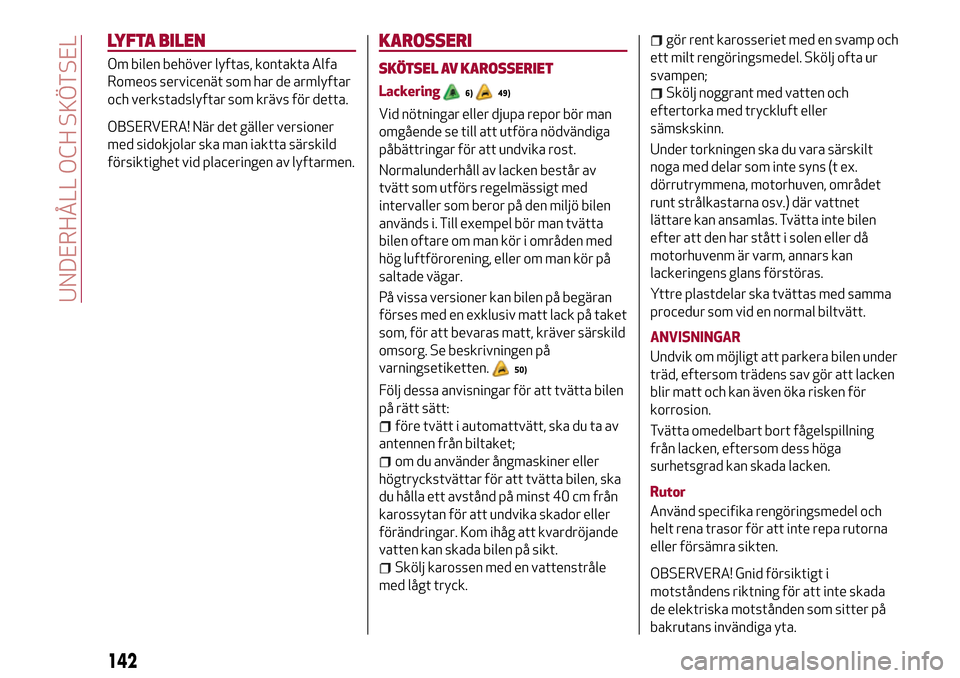 Alfa Romeo Giulietta 2017 Ägarmanual (in Swedish) LYFTA BILEN
Om bilen behöver lyftas, kontakta Alfa
Romeos servicenät som har de armlyftar
och verkstadslyftar som krävs för detta.
OBSERVERA! När det gäller versioner
med sidokjolar ska man iakt Alfa Romeo Giulietta 2017 Ägarmanual (in Swedish) LYFTA BILEN
Om bilen behöver lyftas, kontakta Alfa
Romeos servicenät som har de armlyftar
och verkstadslyftar som krävs för detta.
OBSERVERA! När det gäller versioner
med sidokjolar ska man iakt