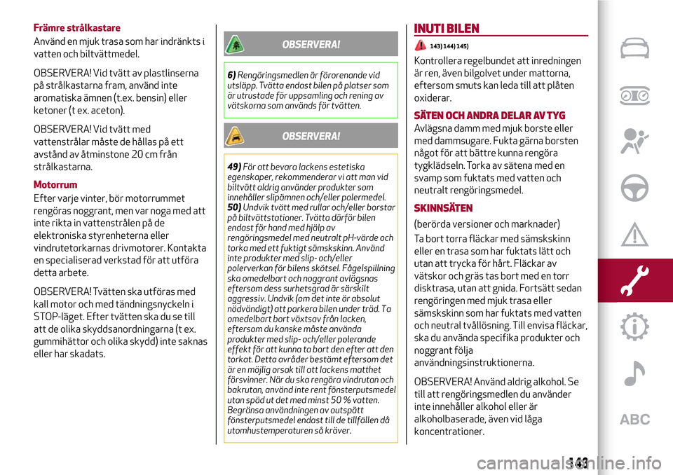 Alfa Romeo Giulietta 2017 Ägarmanual (in Swedish) Främre strålkastare
Använd en mjuk trasa som har indränkts i
vatten och biltvättmedel.
OBSERVERA! Vid tvätt av plastlinserna
på strålkastarna fram, använd inte
aromatiska ämnen (t.ex. bensin Alfa Romeo Giulietta 2017 Ägarmanual (in Swedish) Främre strålkastare
Använd en mjuk trasa som har indränkts i
vatten och biltvättmedel.
OBSERVERA! Vid tvätt av plastlinserna
på strålkastarna fram, använd inte
aromatiska ämnen (t.ex. bensin
