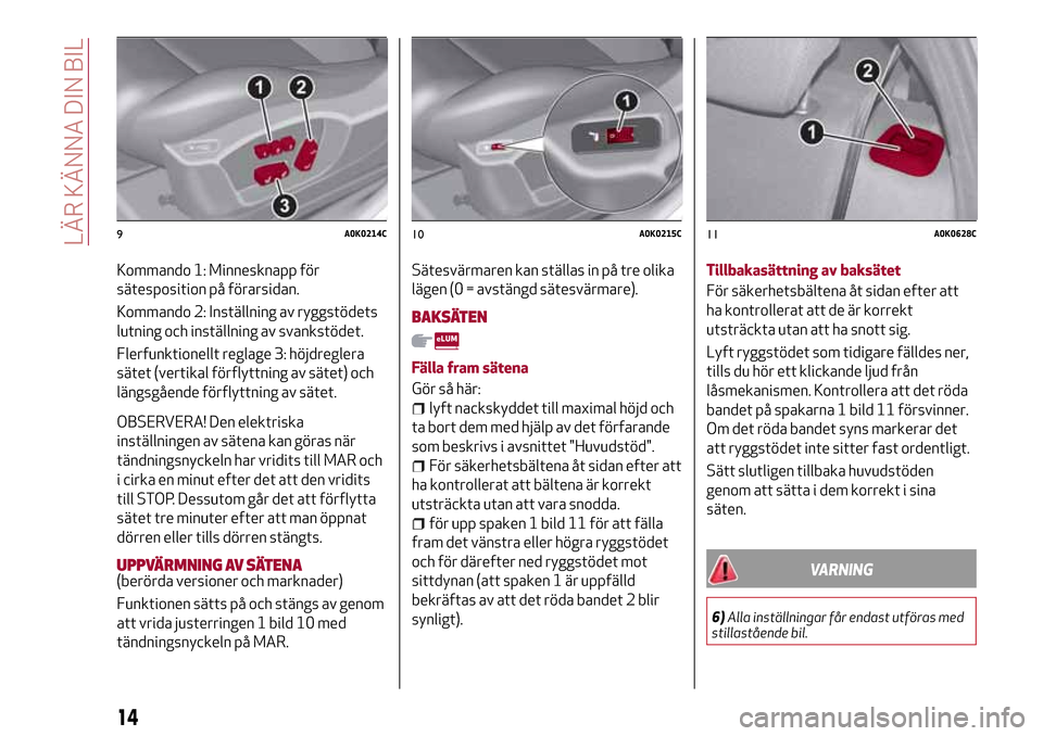Alfa Romeo Giulietta 2017 Ägarmanual (in Swedish) Kommando 1: Minnesknapp för
sätesposition på förarsidan.
Kommando 2: Inställning av ryggstödets
lutning och inställning av svankstödet.
Flerfunktionellt reglage 3: höjdreglera
sätet (vertika Alfa Romeo Giulietta 2017 Ägarmanual (in Swedish) Kommando 1: Minnesknapp för
sätesposition på förarsidan.
Kommando 2: Inställning av ryggstödets
lutning och inställning av svankstödet.
Flerfunktionellt reglage 3: höjdreglera
sätet (vertika