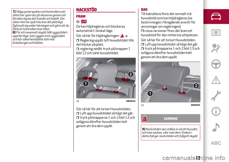 Alfa Romeo Giulietta 2017 Ägarmanual (in Swedish) 7)Släpp justerspaken och kontrollera att
sätet har spärrats på skenorna genom att
försöka skjuta det framåt och bakåt. Om
sätet inte har spärrats kan det plötsligt
flytta på sig under kör Alfa Romeo Giulietta 2017 Ägarmanual (in Swedish) 7)Släpp justerspaken och kontrollera att
sätet har spärrats på skenorna genom att
försöka skjuta det framåt och bakåt. Om
sätet inte har spärrats kan det plötsligt
flytta på sig under kör