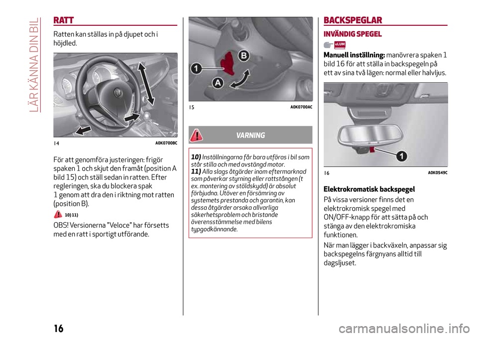 Alfa Romeo Giulietta 2017 Ägarmanual (in Swedish) RATT
Ratten kan ställas in på djupet och i
höjdled.
För att genomföra justeringen: frigör
spaken 1 och skjut den framåt (position A
bild 15) och ställ sedan in ratten. Efter
regleringen, ska d Alfa Romeo Giulietta 2017 Ägarmanual (in Swedish) RATT
Ratten kan ställas in på djupet och i
höjdled.
För att genomföra justeringen: frigör
spaken 1 och skjut den framåt (position A
bild 15) och ställ sedan in ratten. Efter
regleringen, ska d