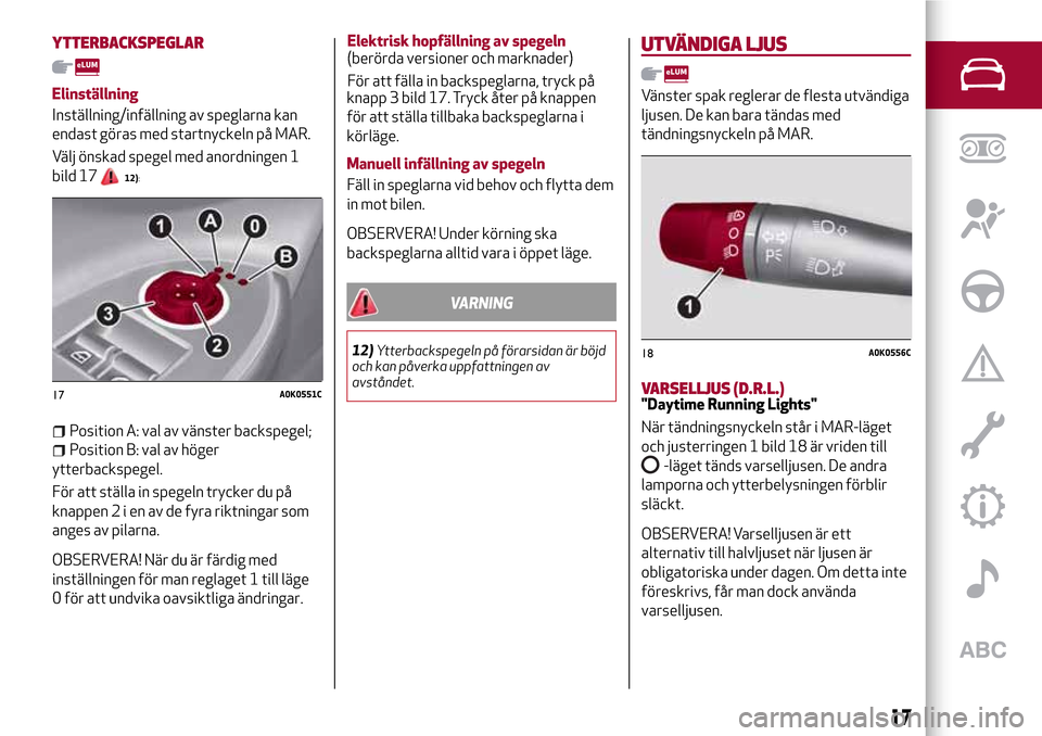 Alfa Romeo Giulietta 2017 Ägarmanual (in Swedish) YTTERBACKSPEGLAR
Elinställning
Inställning/infällning av speglarna kan
endast göras med startnyckeln på MAR.
Välj önskad spegel med anordningen 1
bild 17
12):
Position A: val av vänster backsp Alfa Romeo Giulietta 2017 Ägarmanual (in Swedish) YTTERBACKSPEGLAR
Elinställning
Inställning/infällning av speglarna kan
endast göras med startnyckeln på MAR.
Välj önskad spegel med anordningen 1
bild 17
12):
Position A: val av vänster backsp