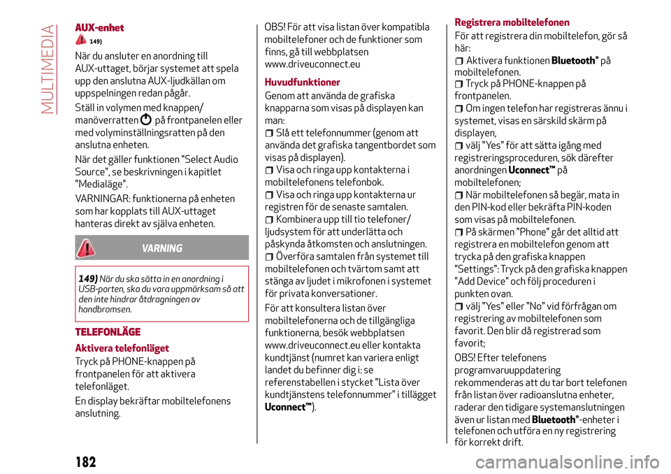 Alfa Romeo Giulietta 2017 Ägarmanual (in Swedish) AUX-enhet
149)
När du ansluter en anordning till
AUX-uttaget, börjar systemet att spela
upp den anslutna AUX-ljudkällan om
uppspelningen redan pågår.
Ställ in volymen med knappen/
manöverratten Alfa Romeo Giulietta 2017 Ägarmanual (in Swedish) AUX-enhet
149)
När du ansluter en anordning till
AUX-uttaget, börjar systemet att spela
upp den anslutna AUX-ljudkällan om
uppspelningen redan pågår.
Ställ in volymen med knappen/
manöverratten