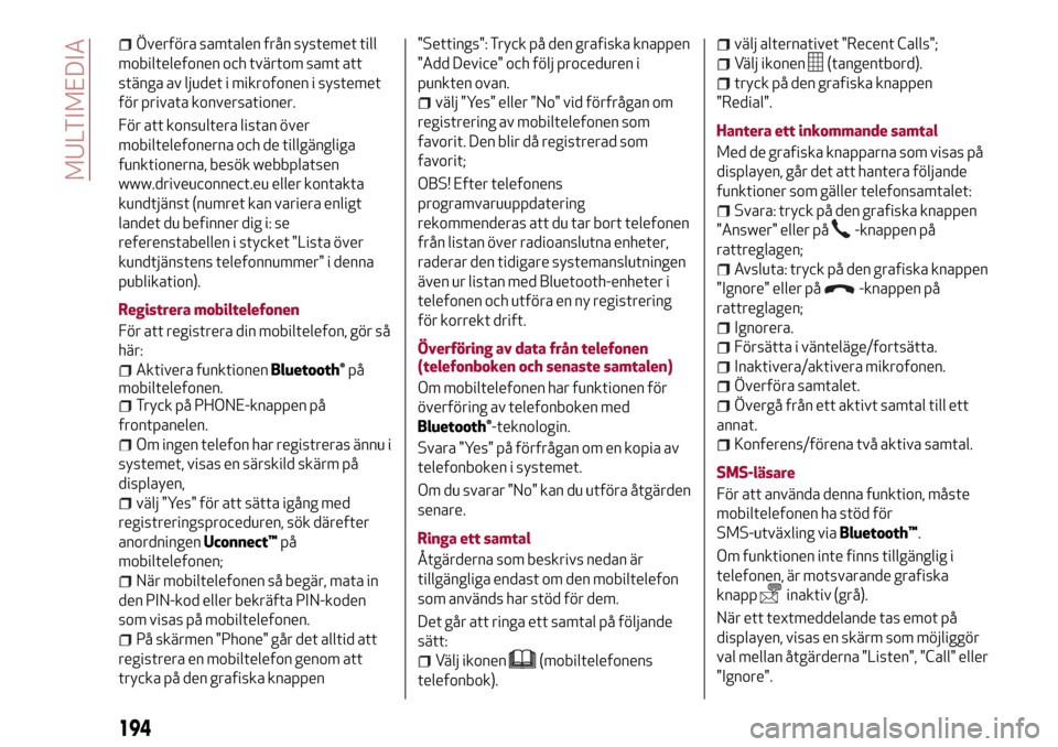Alfa Romeo Giulietta 2017 Ägarmanual (in Swedish) Överföra samtalen från systemet till
mobiltelefonen och tvärtom samt att
stänga av ljudet i mikrofonen i systemet
för privata konversationer.
För att konsultera listan över
mobiltelefonerna oc Alfa Romeo Giulietta 2017 Ägarmanual (in Swedish) Överföra samtalen från systemet till
mobiltelefonen och tvärtom samt att
stänga av ljudet i mikrofonen i systemet
för privata konversationer.
För att konsultera listan över
mobiltelefonerna oc