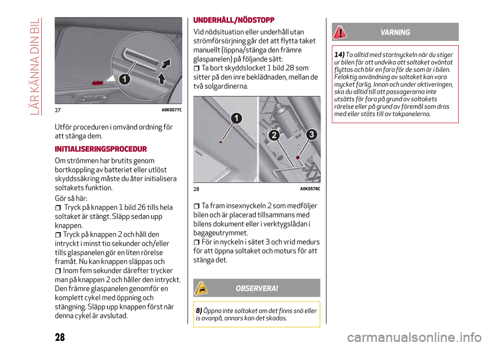 Alfa Romeo Giulietta 2017 Ägarmanual (in Swedish) Utför proceduren i omvänd ordning för
att stänga dem.
INITIALISERINGSPROCEDUR
Om strömmen har brutits genom
bortkoppling av batteriet eller utlöst
skyddssäkring måste du åter initialisera
sol Alfa Romeo Giulietta 2017 Ägarmanual (in Swedish) Utför proceduren i omvänd ordning för
att stänga dem.
INITIALISERINGSPROCEDUR
Om strömmen har brutits genom
bortkoppling av batteriet eller utlöst
skyddssäkring måste du åter initialisera
sol