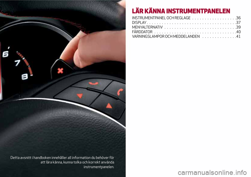 Alfa Romeo Giulietta 2017 Ägarmanual (in Swedish) Detta avsnitt i handboken innehåller all information du behöver för
att lära känna, kunna tolka och korrekt använda
instrumentpanelen.
LÄR KÄNNA INSTRUMENTPANELEN
INSTRUMENTPANEL OCH REGLAGE . Alfa Romeo Giulietta 2017 Ägarmanual (in Swedish) Detta avsnitt i handboken innehåller all information du behöver för
att lära känna, kunna tolka och korrekt använda
instrumentpanelen.
LÄR KÄNNA INSTRUMENTPANELEN
INSTRUMENTPANEL OCH REGLAGE .