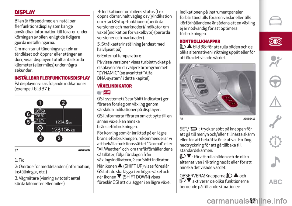 Alfa Romeo Giulietta 2017 Ägarmanual (in Swedish) DISPLAY
Bilen är försedd med en inställbar
flerfunktionsdisplay som kan ge
användbar information till föraren under
körningen av bilen, enligt de tidigare
gjorda inställningarna.
Om man tar ut Alfa Romeo Giulietta 2017 Ägarmanual (in Swedish) DISPLAY
Bilen är försedd med en inställbar
flerfunktionsdisplay som kan ge
användbar information till föraren under
körningen av bilen, enligt de tidigare
gjorda inställningarna.
Om man tar ut