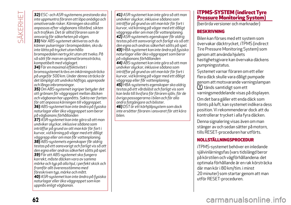 Alfa Romeo Giulietta 2017  Ägarmanual (in Swedish) 32)ESC- och ASR-systemens prestanda ska
inte uppmuntra föraren att löpa onödiga och
omotiverade risker. Körningen ska alltid
anpassas efter vägbanans tillstånd, sikten
och trafiken. Det är allt